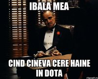 IBALA MEA CIND CINEVA CERE HAINE IN DOTA