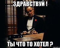 Здравствуй ! Ты что то хотел ?