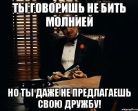 ты говоришь не бить молнией но ты даже не предлагаешь свою дружбу!