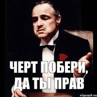 Черт побери, да ты прав