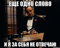 еще одно слово и я за себя не отвечаю