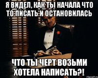 я видел, как ты начала что то писать и остановилась Что ты черт возьми хотела написать?!