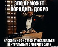 зло не может породить добро насколько оно может оставаться нейтральным смотрите сами