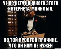 у нас нету никакого этого интернета, мииилый. по той простой причине, что он нам не нужен