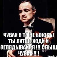 ЧУВАК Я тя не боюсь! Ты лутше ходи и оглядывайся !!! Слыш ЧуВаК !! !