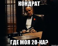 кондрат где моя 20-ка?