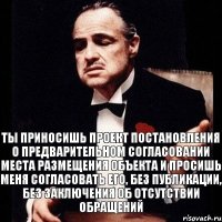 Ты приносишь проект постановления о предварительном согласовании места размещения объекта и просишь меня согласовать его, без публикации, без заключения об отсутствии обращений