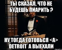 Ты сказал, что не будешь пиарить ? Ну тогда готовься <A> Detroit`a выехали