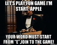 Let's play fun game I'm start: Apple Your word must start from "E",join to the game!