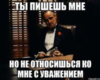 Ты пишешь мне Но не относишься ко мне с уважением