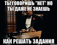 ты говоришь "Нет" но ты даже не знаешь как решать задания