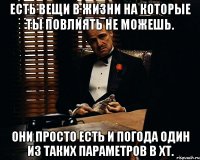 есть вещи в жизни на которые ты повлиять не можешь. они просто есть и погода один из таких параметров в ХТ.