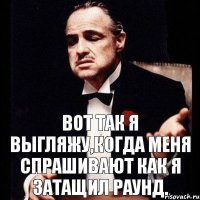 Вот так я выгляжу,когда меня спрашивают как я затащил раунд.