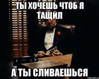 ты хочешь чтоб я тащил а ты сливаешься