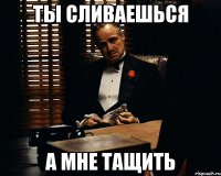 ты сливаешься а мне тащить