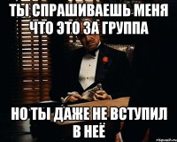 Ты спрашиваешь меня что это за группа Но ты даже не вступил в неё