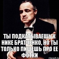 Ты подкатываешь к Нике Братченко, но ты только пишешь про ее фотки