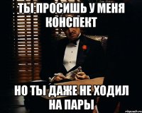 Ты просишь у меня конспект Но ты даже не ходил на пары