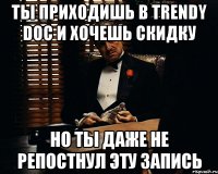 Ты приходишь в Trendy Doc и хочешь скидку Но ты даже не репостнул эту запись