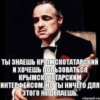 Ты знаешь крымскотатарский и хочешь пользоваться крымскотатарским интерфейсом. Но ты ничего для этого не делаешь.