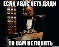 если у вас нету дяди , то вам не понять