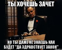 ты хочешь зачет но ты даже не знаешь как будет "да здравствует закон"