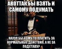 АВОТТАК бы взять и самому подумать , нахуя бы кому-то платить за нормальные действия, а не за подставу?