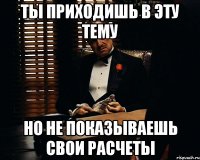 Ты приходишь в эту тему Но не показываешь свои расчеты