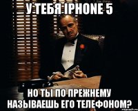 у тебя iphone 5 но ты по прежнему называешь его телефоном?