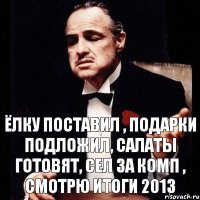 Ёлку поставил , подарки подложил, салаты готовят, сел за комп , смотрю итоги 2013