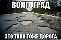 ВОЛГОГРАД ЭТО ТАКИ ТОЖЕ ДОРОГА