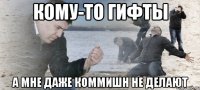 кому-то гифты а мне даже коммишн не делают