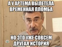 А у Артема вылетела временная пломба Но это уже совсем другая история