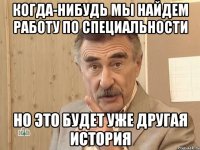 когда-нибудь мы найдем работу по специальности Но это будет уже другая история