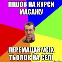 Пішов на курси масажу Перемацав усіх тьолок на селі