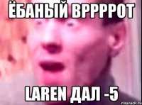 ёбаный вррррот laren дал -5