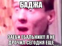 баджа заеби ебальник!! я не дрочил сегодня еще