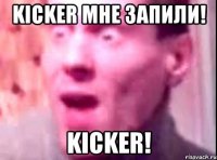 Kicker мне запили! Kicker!