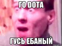 Го Dota Гусь ебаный