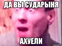 да вы сударыня ахуели