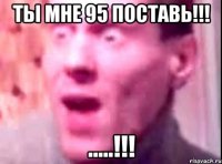 ты мне 95 поставь!!! .....!!!