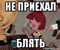 НЕ ПРИЕХАЛ БЛЯТЬ