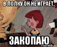 В лолку он не играет, Закопаю