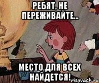 Ребят, не переживайте... Место для всех найдется!