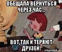 ОБЕЩАЛА ВЕРНУТЬСЯ ЧЕРЕЗ ЧАС... ВОТ ТАК И ТЕРЯЮТ ДРУЗЕЙ!