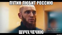 Путин любит Россию шучу,чечню