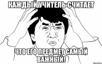 Каждый учитель считает что его предмет самый важный!