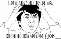 Вот как можно взять, и выложить это видео?