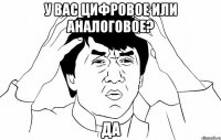 У вас цифровое или аналоговое? да