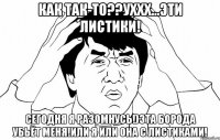 Как так-то??Уххх...Эти листики! Сегодня я разомнусь!)Эта борода убьёт меня!Или я или она с листиками!